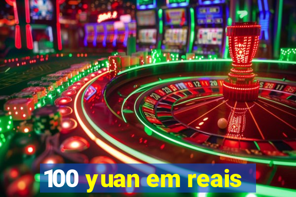 100 yuan em reais